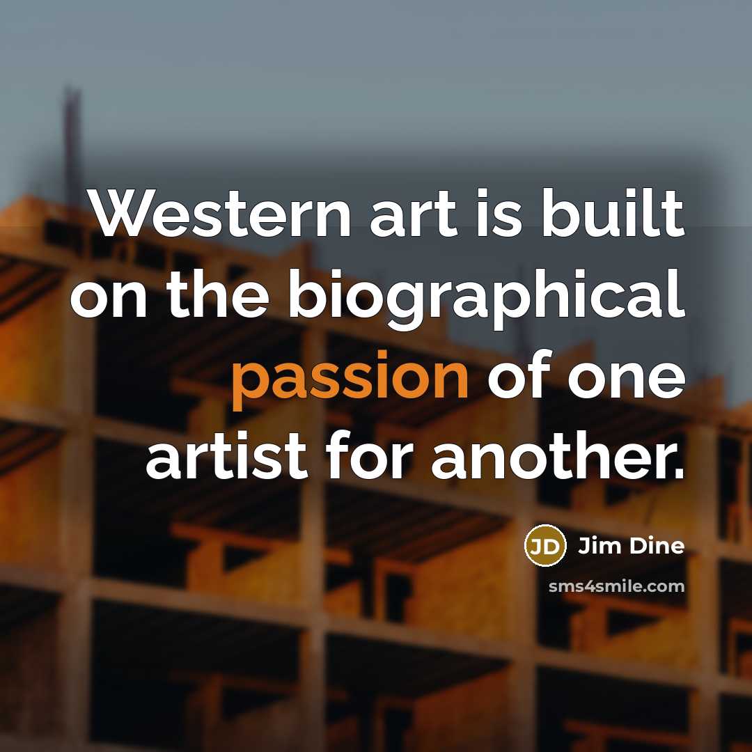 “Western art is built on the biographical passion of one…” quote by Jim Dine