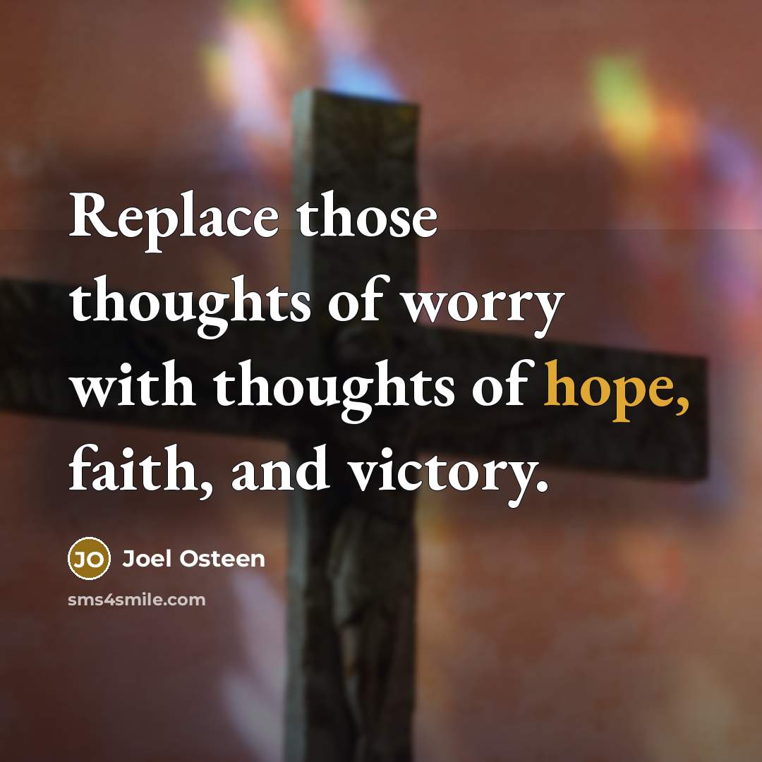 “Replace those thoughts of worry with thoughts of hope, faith,…” quote by Joel Osteen