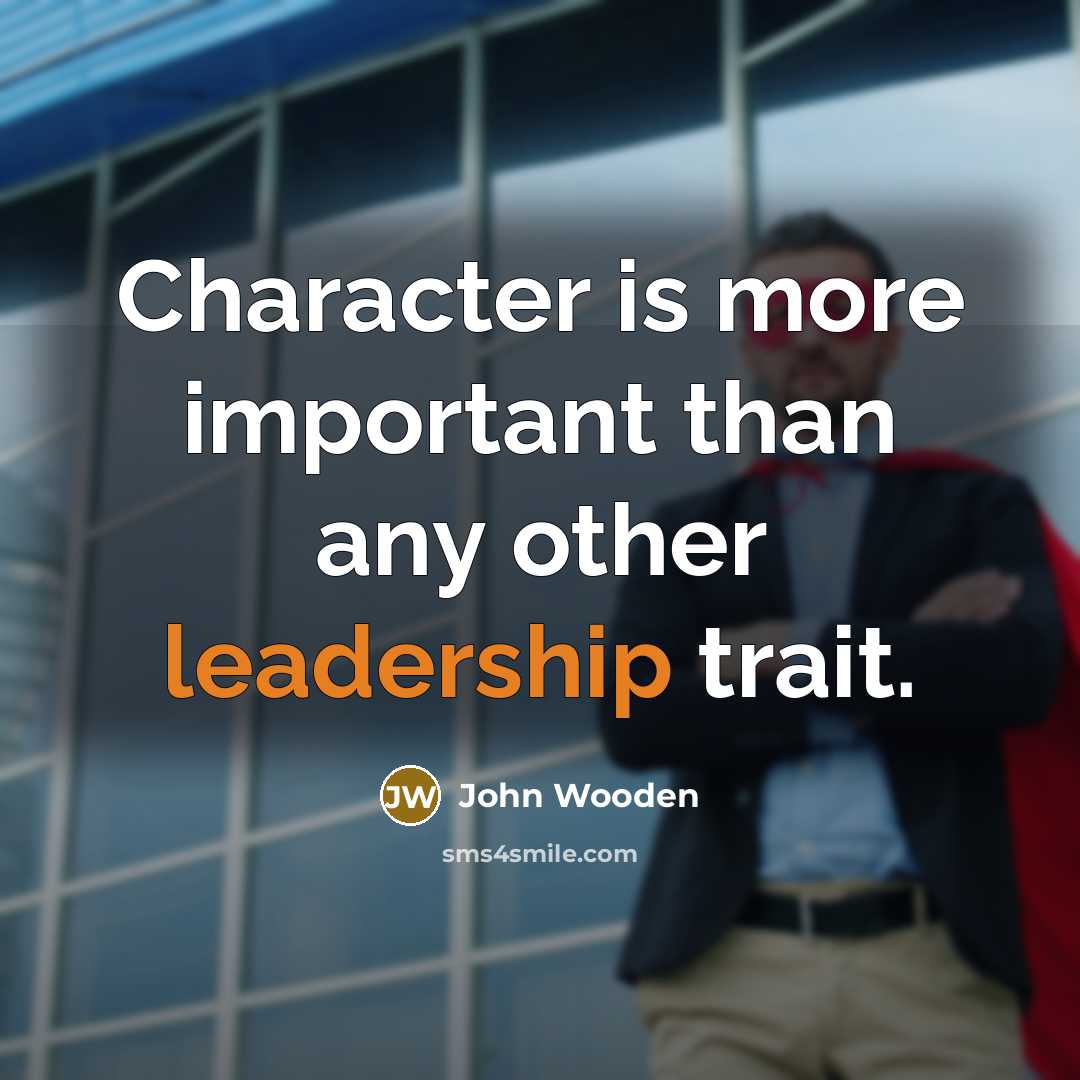 “Character is more important than any other leadership trait.…” quote by John Wooden