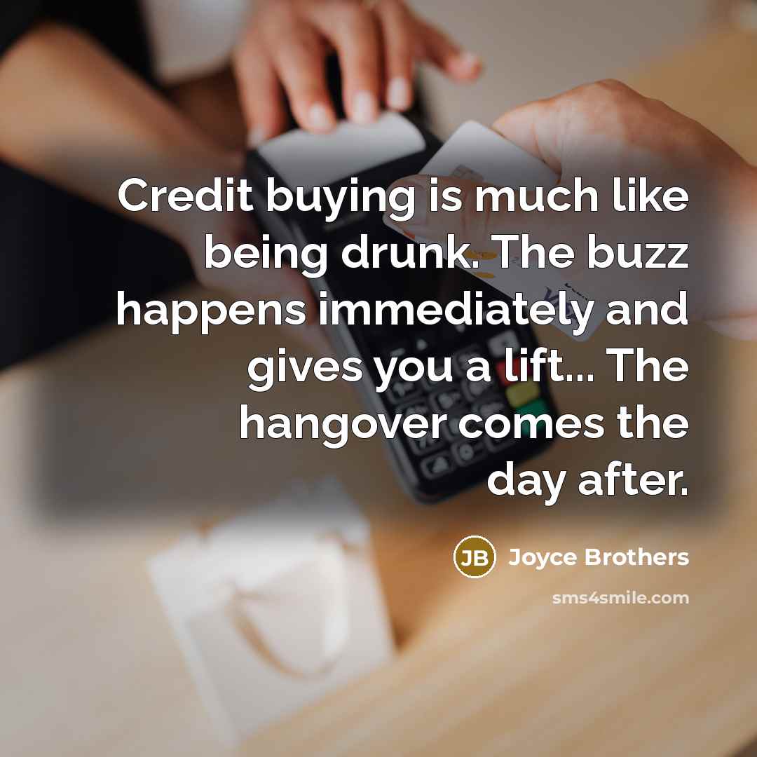 “Credit buying is much like being drunk. The buzz happens…” quote by Joyce Brothers