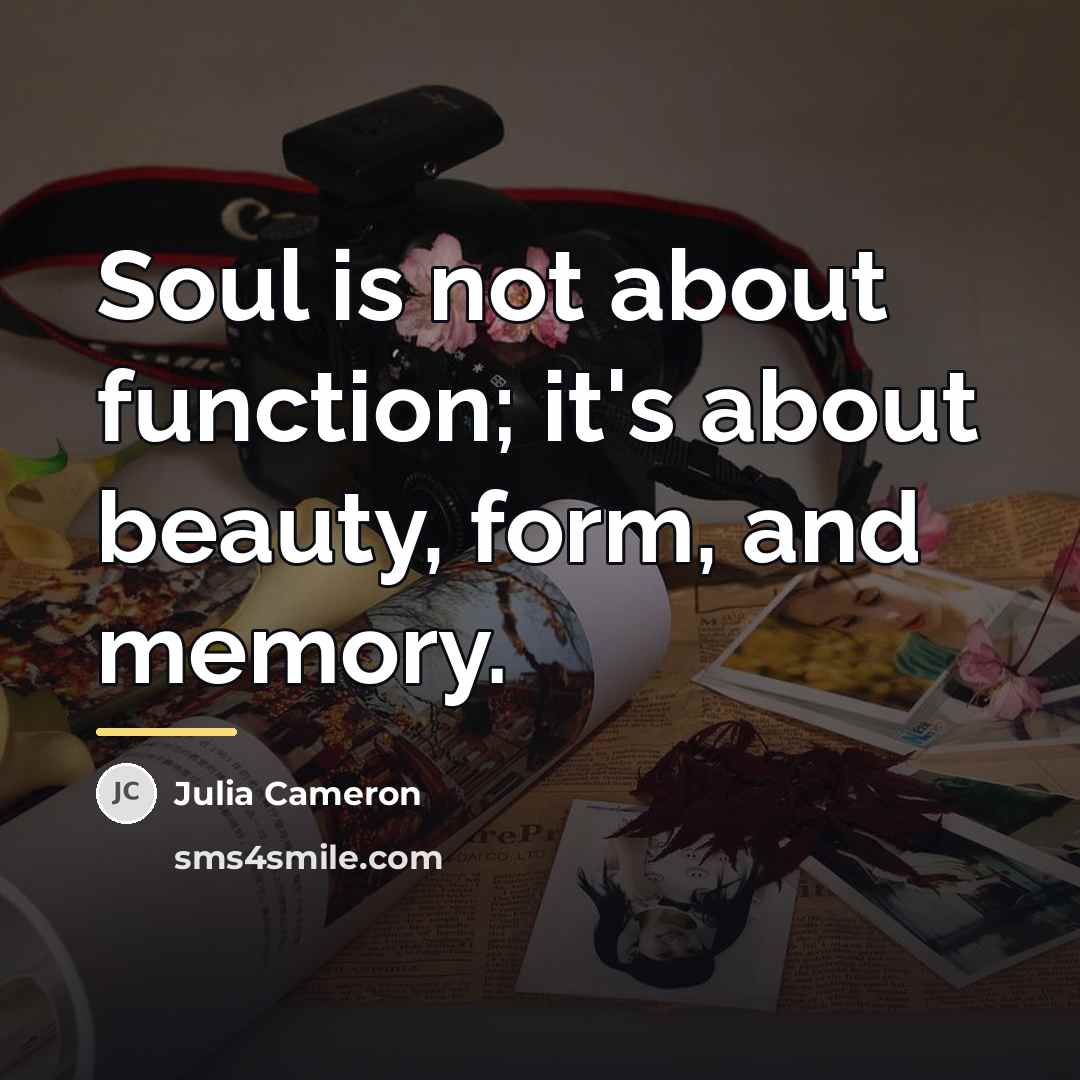 “Soul is not about function; it's about beauty, form, and…” quote by Julia Cameron