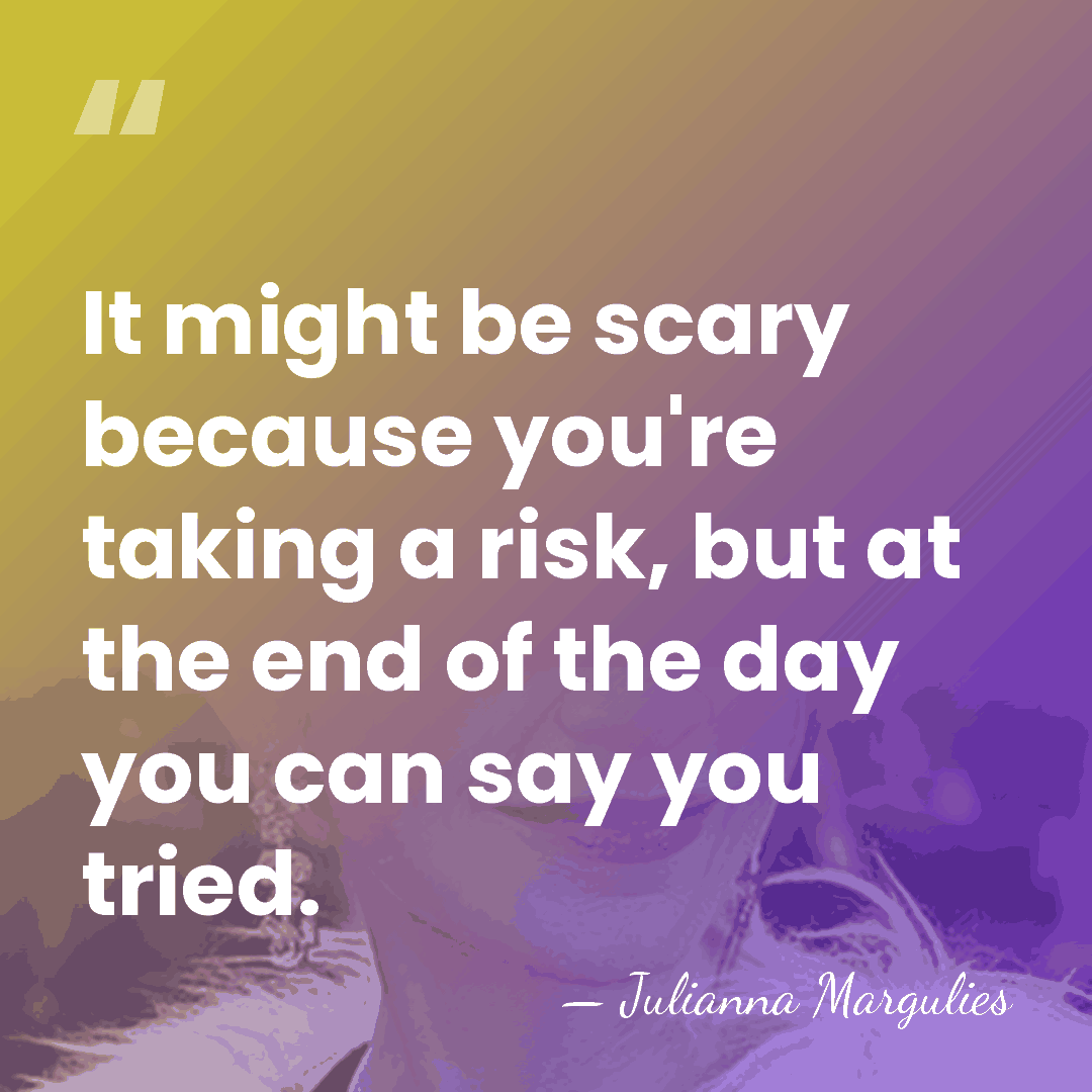 It might be scary because you're taking a risk, but at the&hellip; - Julianna Margulies
