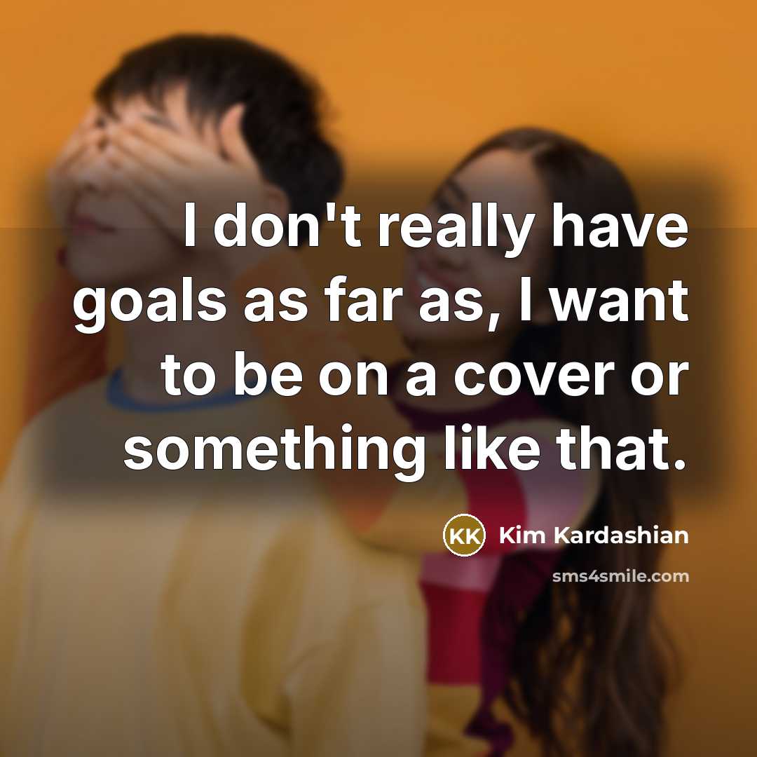 “I don't really have goals as far as, I want…” quote by Kim Kardashian