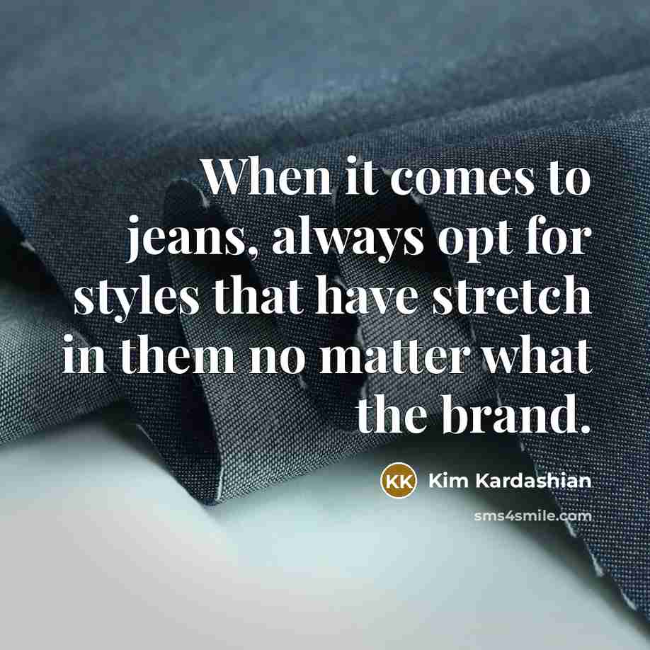 “When it comes to jeans, always opt for styles that have stretch in them no matter what the brand.” quote by Kim Kardashian