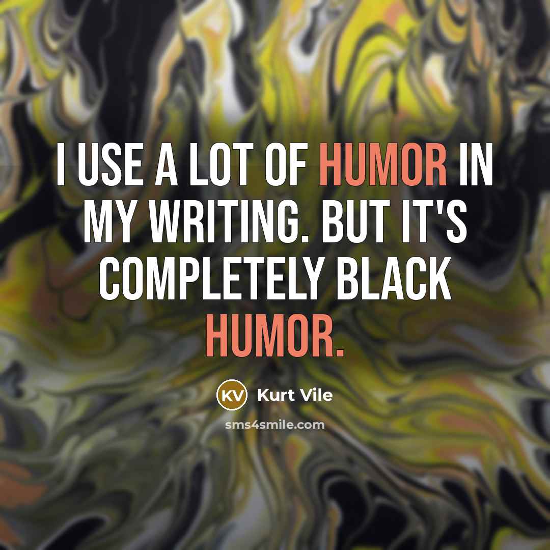 “I use a lot of humor in my writing. But…” quote by Kurt Vile