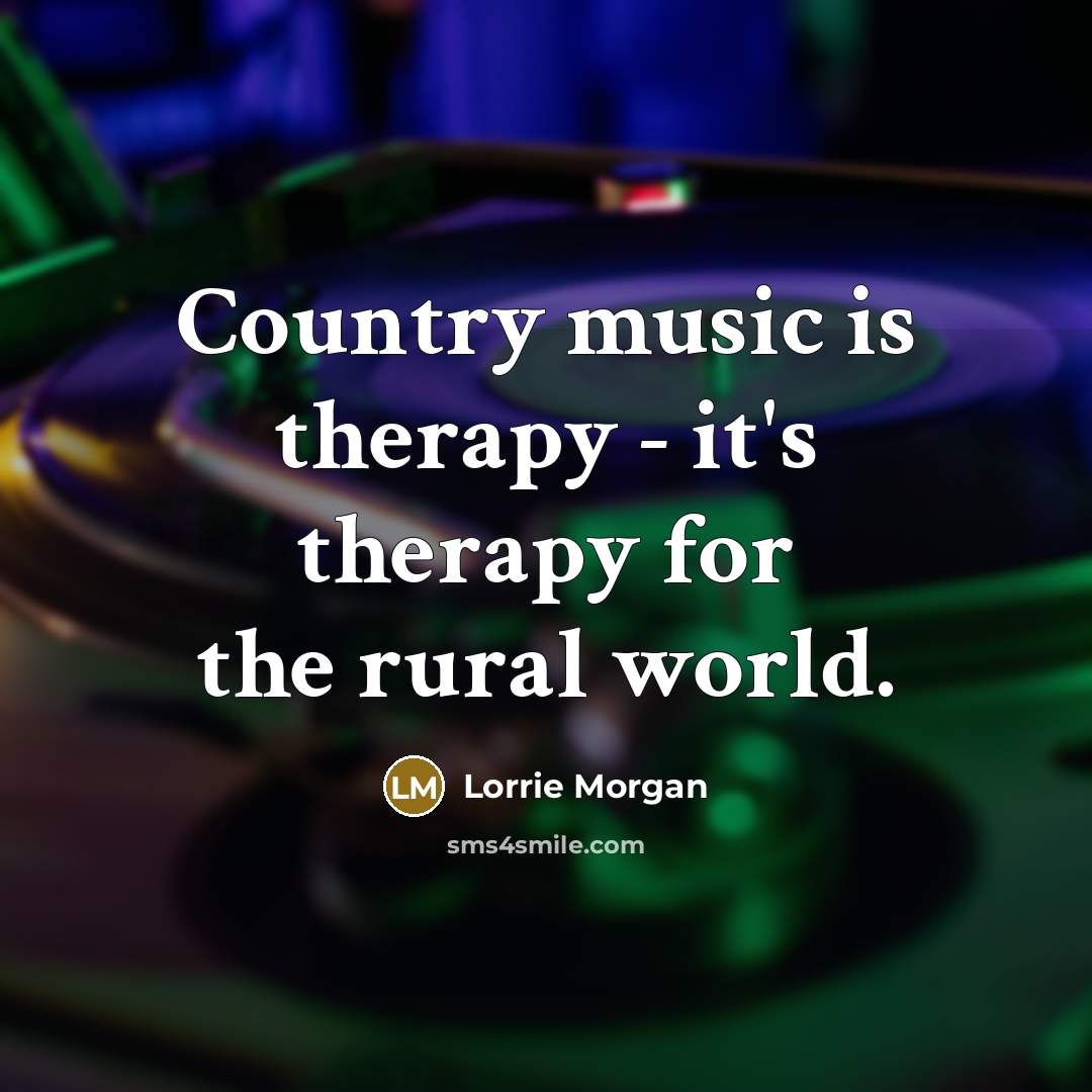 “Country music is therapy - it's therapy for the rural…” quote by Lorrie Morgan