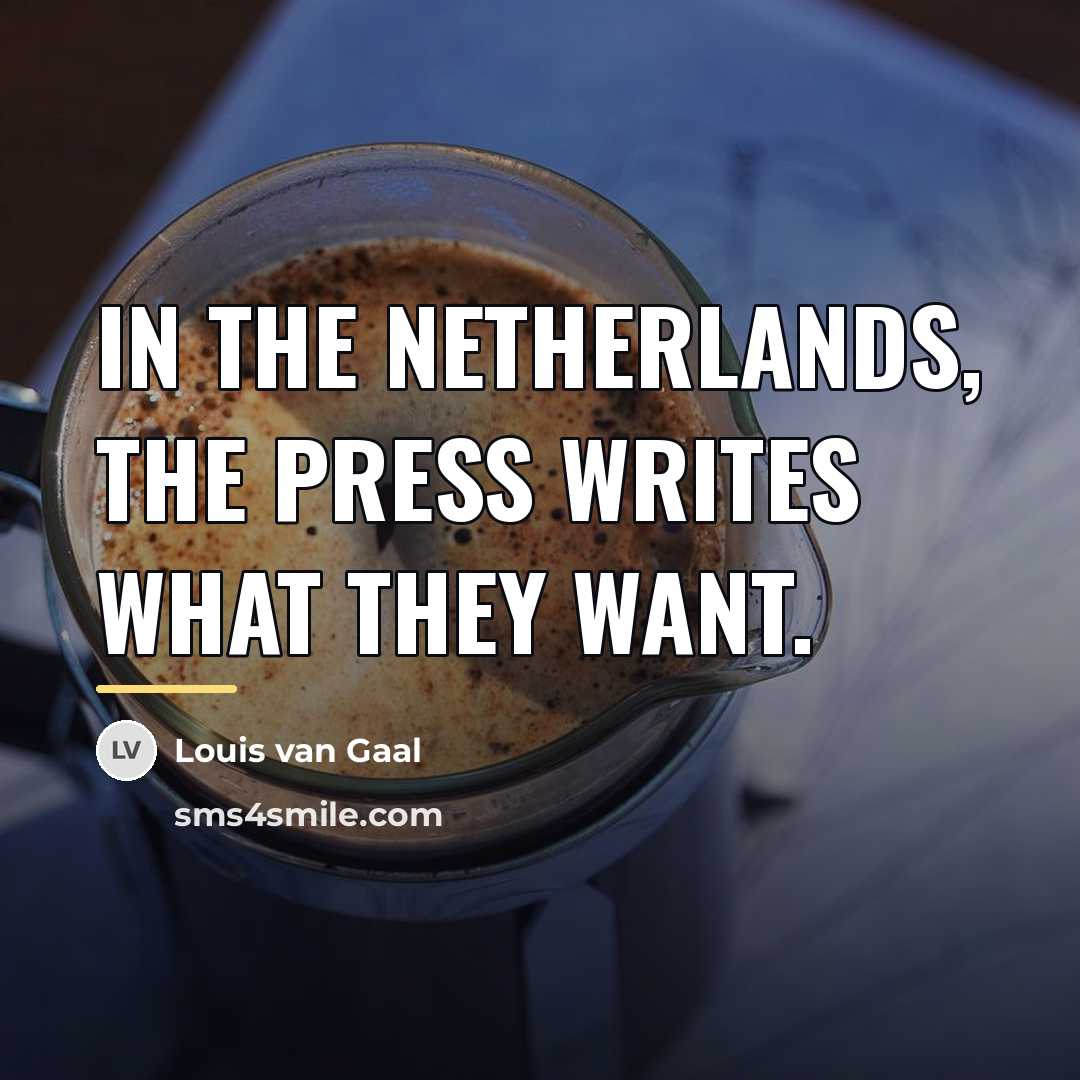 “In the Netherlands, the press writes what they want.…” quote by Louis van Gaal