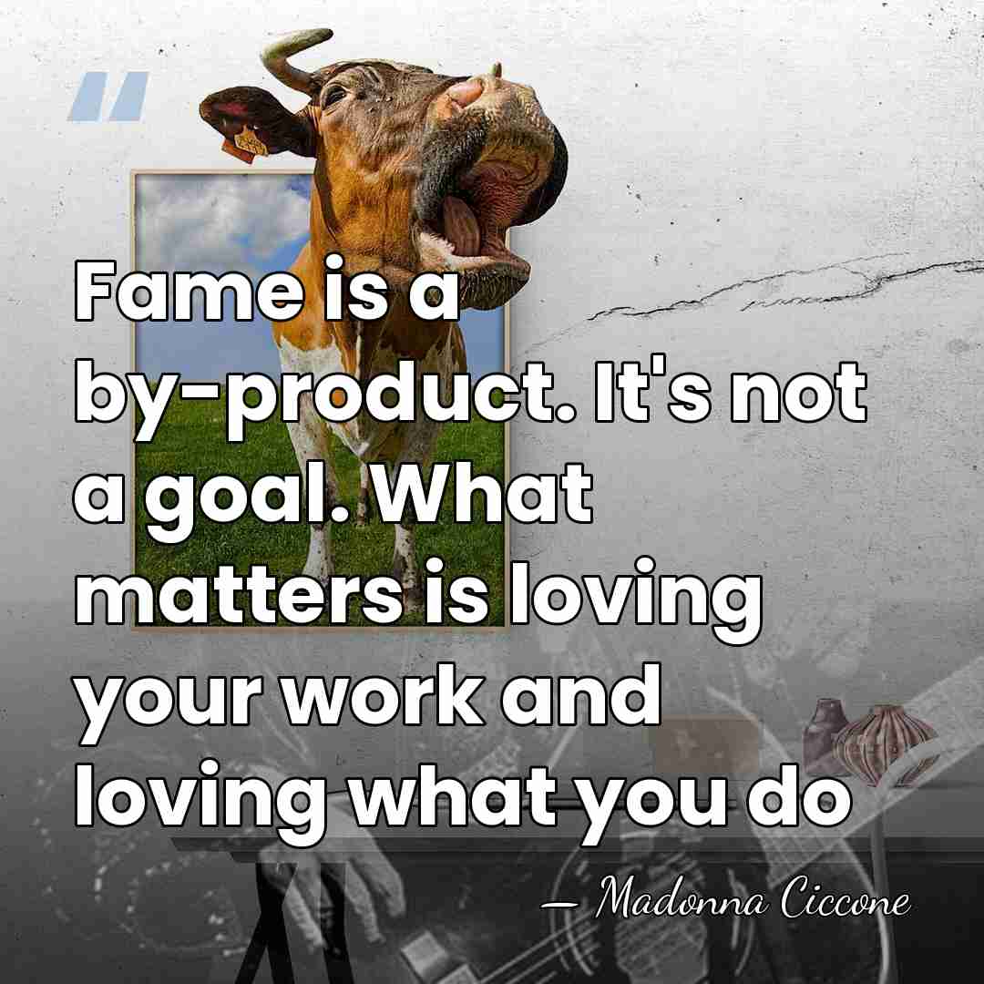 Fame is a by-product. It's not a goal. What matters is loving&hellip; - Madonna Ciccone