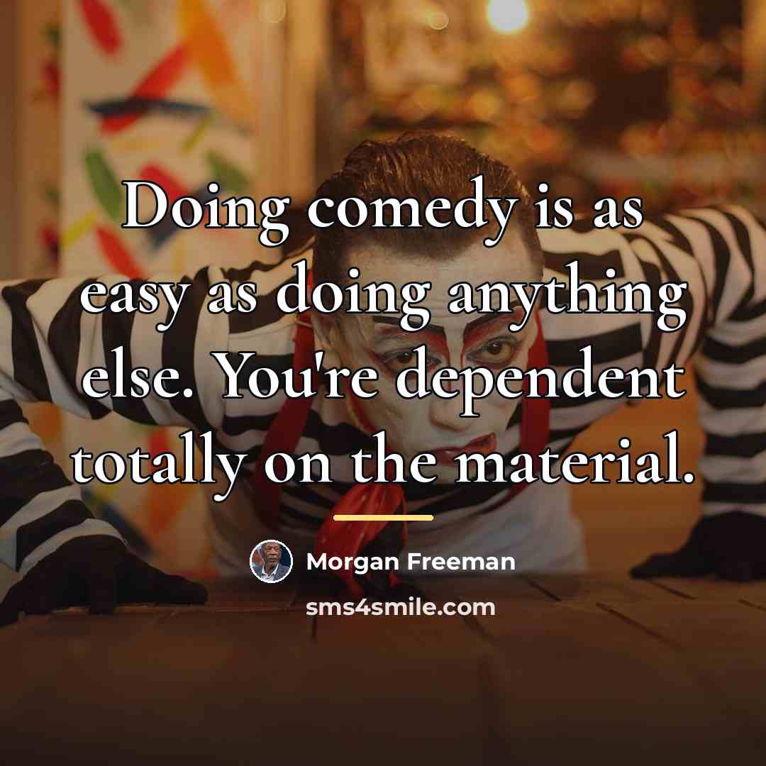 “Doing comedy is as easy as doing anything else. You're…” quote by Morgan Freeman