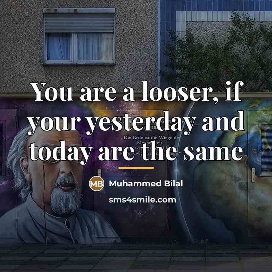 “You are a looser, if your yesterday and today are…” quote by Muhammed Bilal
