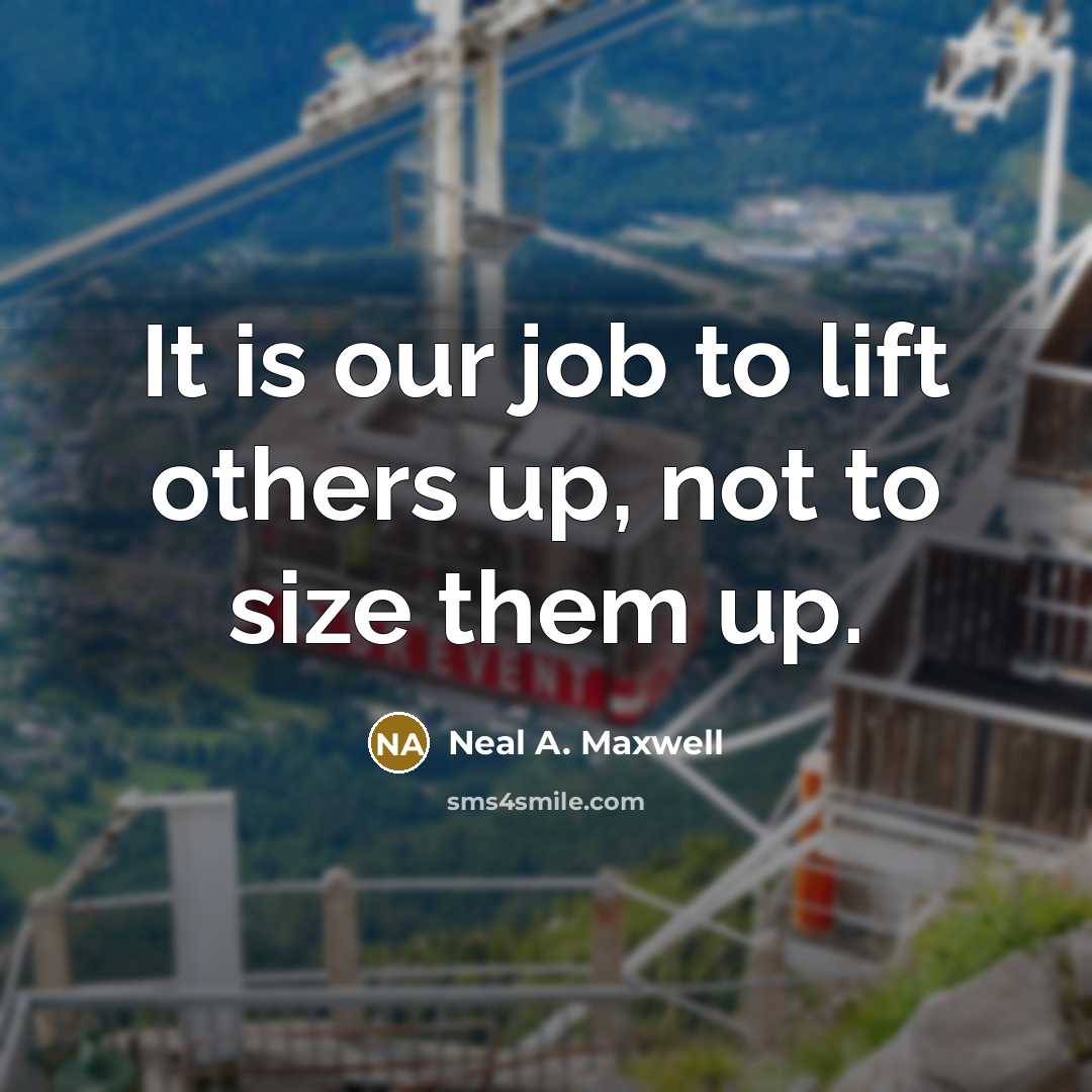 “It is our job to lift others up, not to…” quote by Neal A. Maxwell