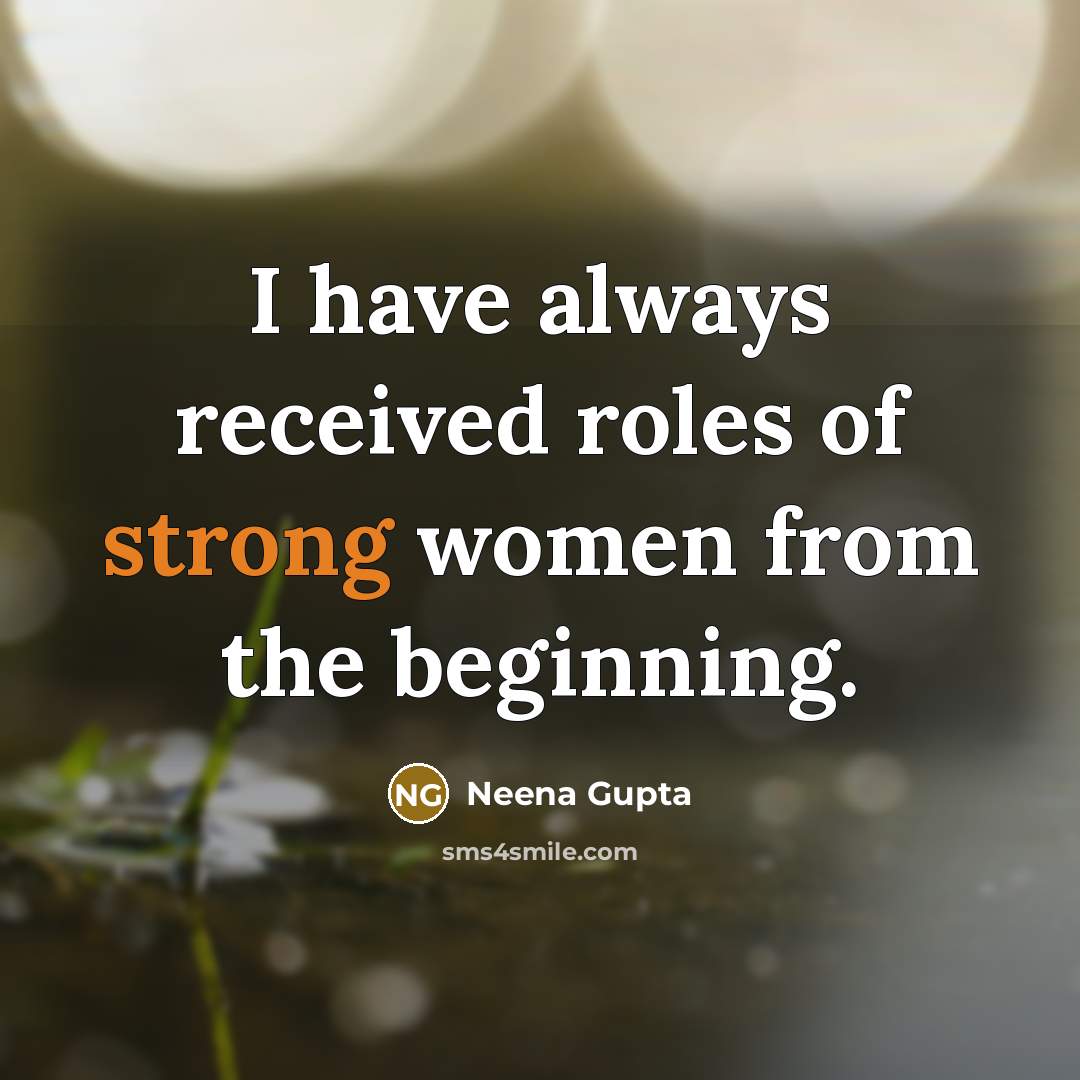 “I have always received roles of strong women from the…” quote by Neena Gupta