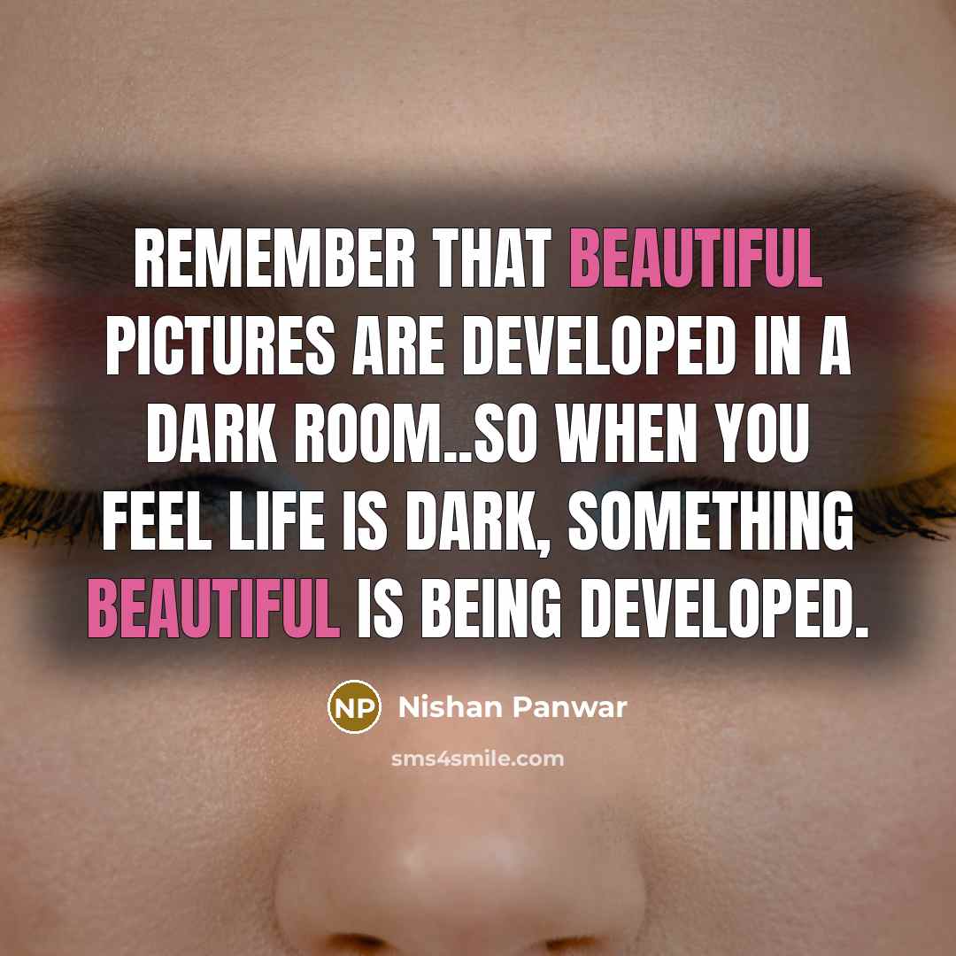 “Remember that beautiful pictures are developed in a dark room..so…” quote by Nishan Panwar