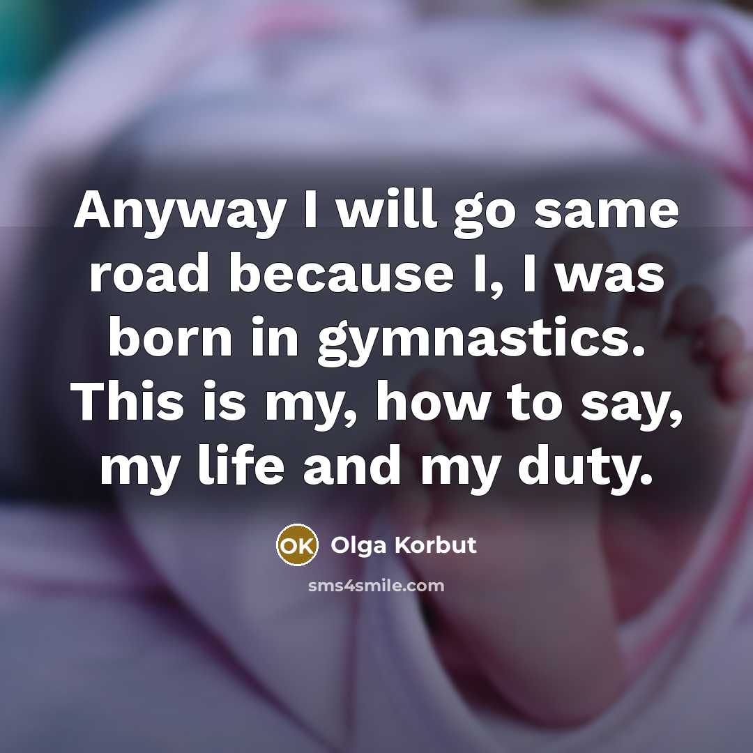 “Anyway I will go same road because I, I was…” quote by Olga Korbut