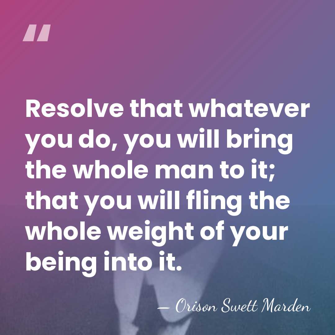 Resolve that whatever you do, you will bring the whole man to&hellip; - Orison Swett Marden