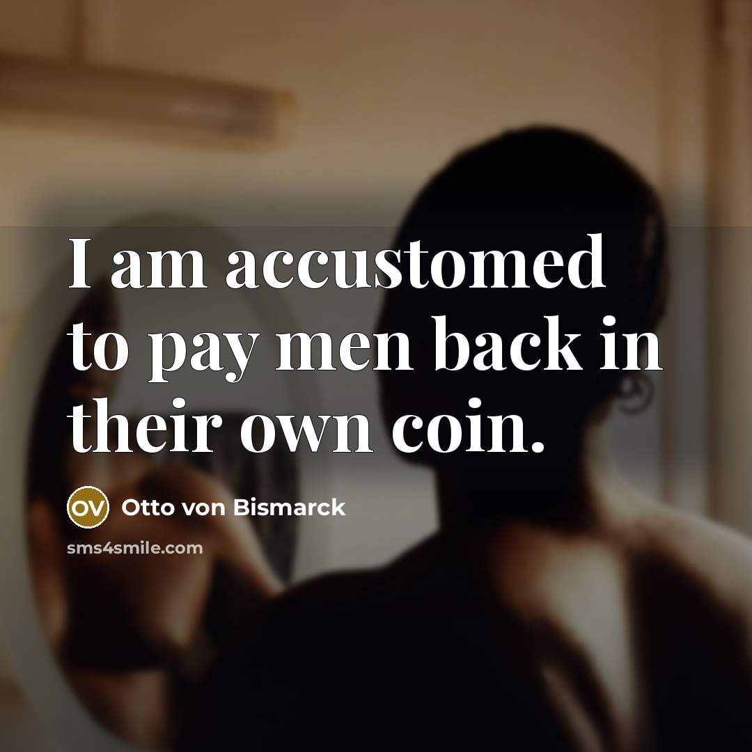 “I am accustomed to pay men back in their own…” quote by Otto von Bismarck
