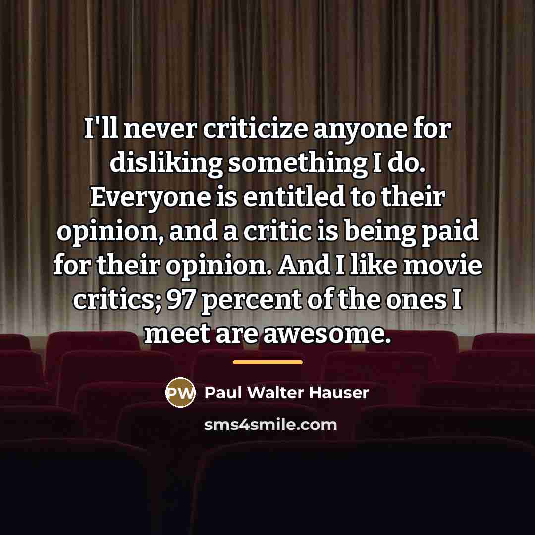 “I'll never criticize anyone for disliking something I do. Everyone…” quote by Paul Walter Hauser