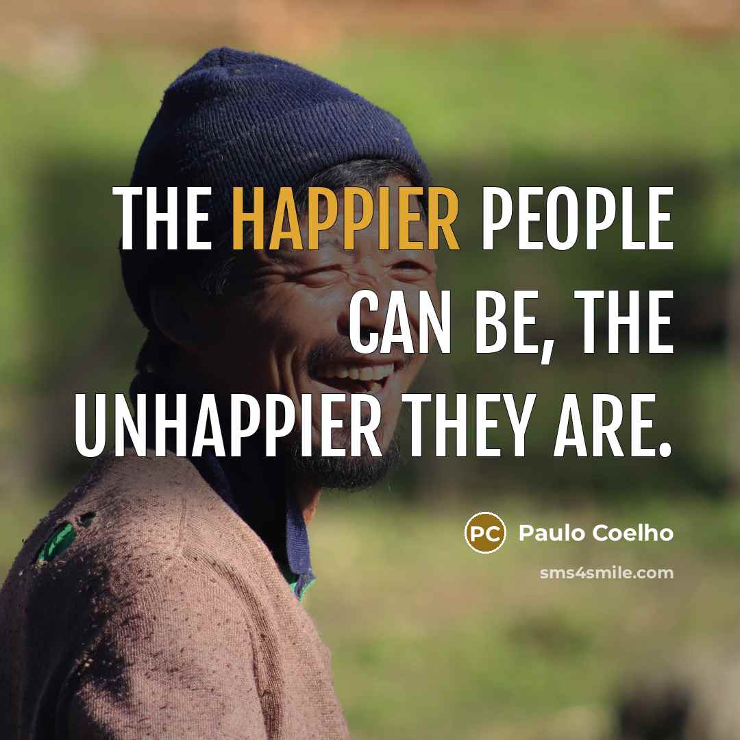 “The happier people can be, the unhappier they are.” quote by Paulo Coelho