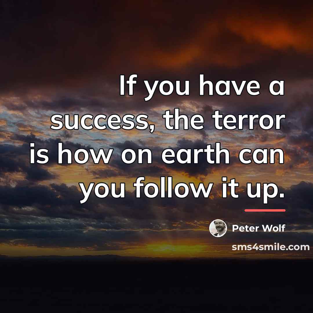 “If you have a success, the terror is how on…” quote by Peter Wolf