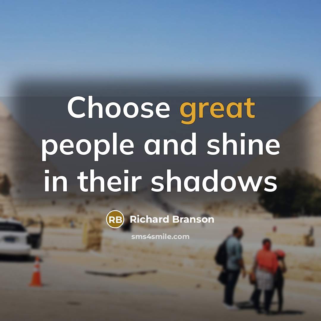 “Choose great people and shine in their shadows…” quote by Richard Branson