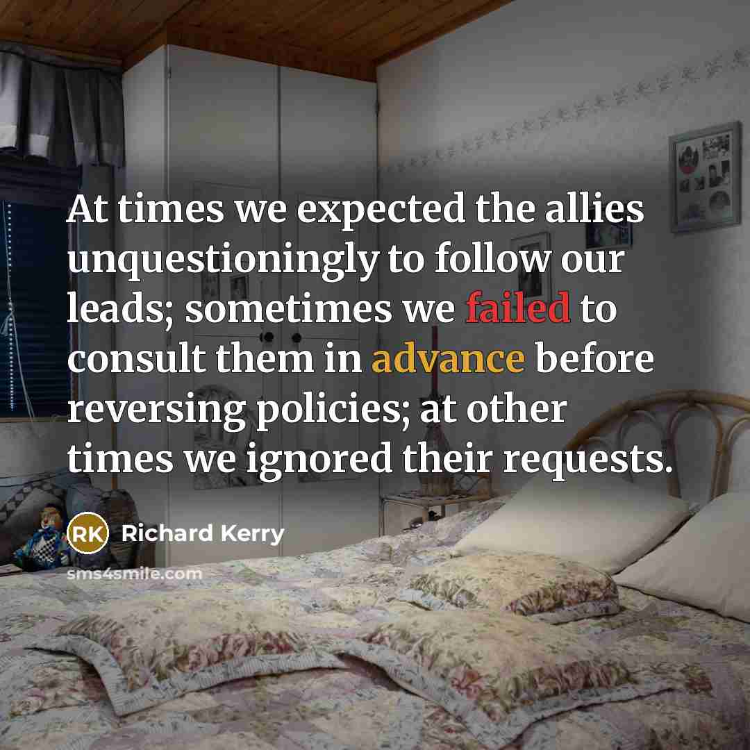 “At times we expected the allies unquestioningly to follow our…” quote by Richard Kerry