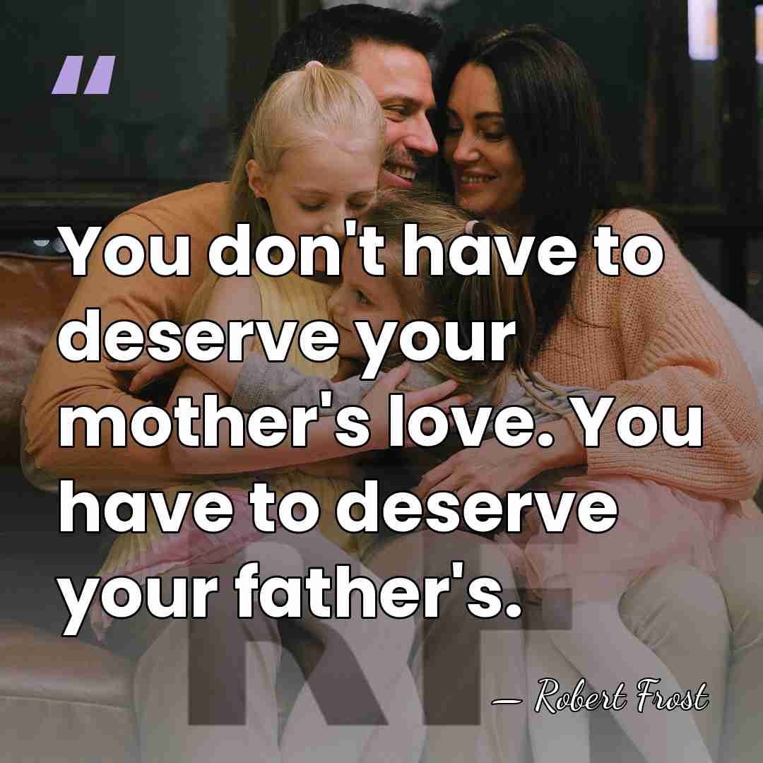 You don't have to deserve your mother's love. You have to deserve&hellip; - Robert Frost