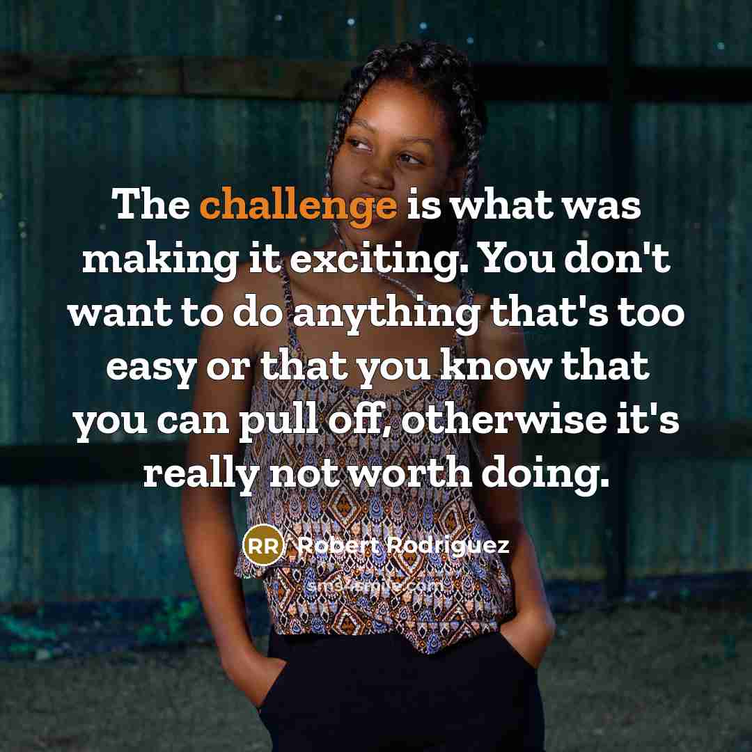 “The challenge is what was making it exciting. You don't…” quote by Robert Rodriguez