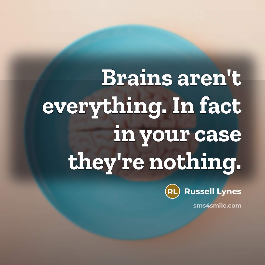 “Brains aren't everything. In fact in your case they're nothing.…” quote by Russell Lynes