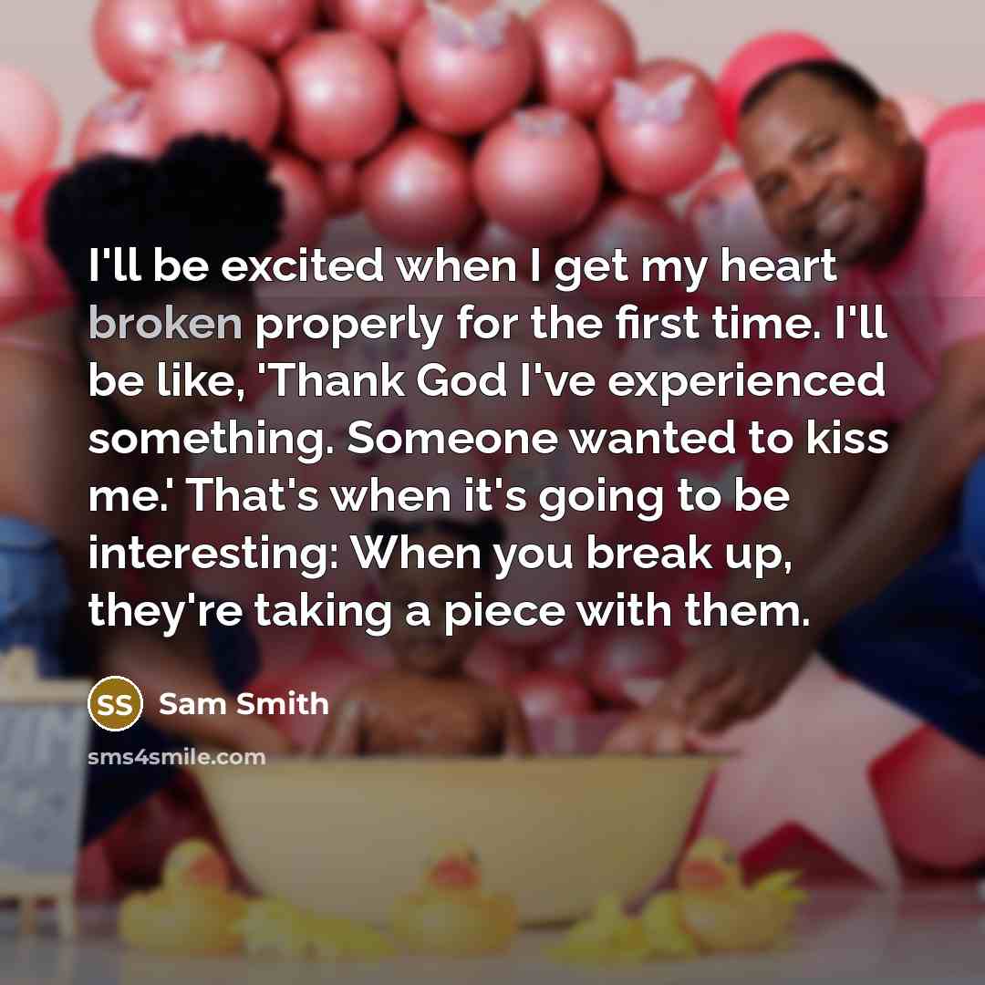 “I'll be excited when I get my heart broken properly…” quote by Sam Smith