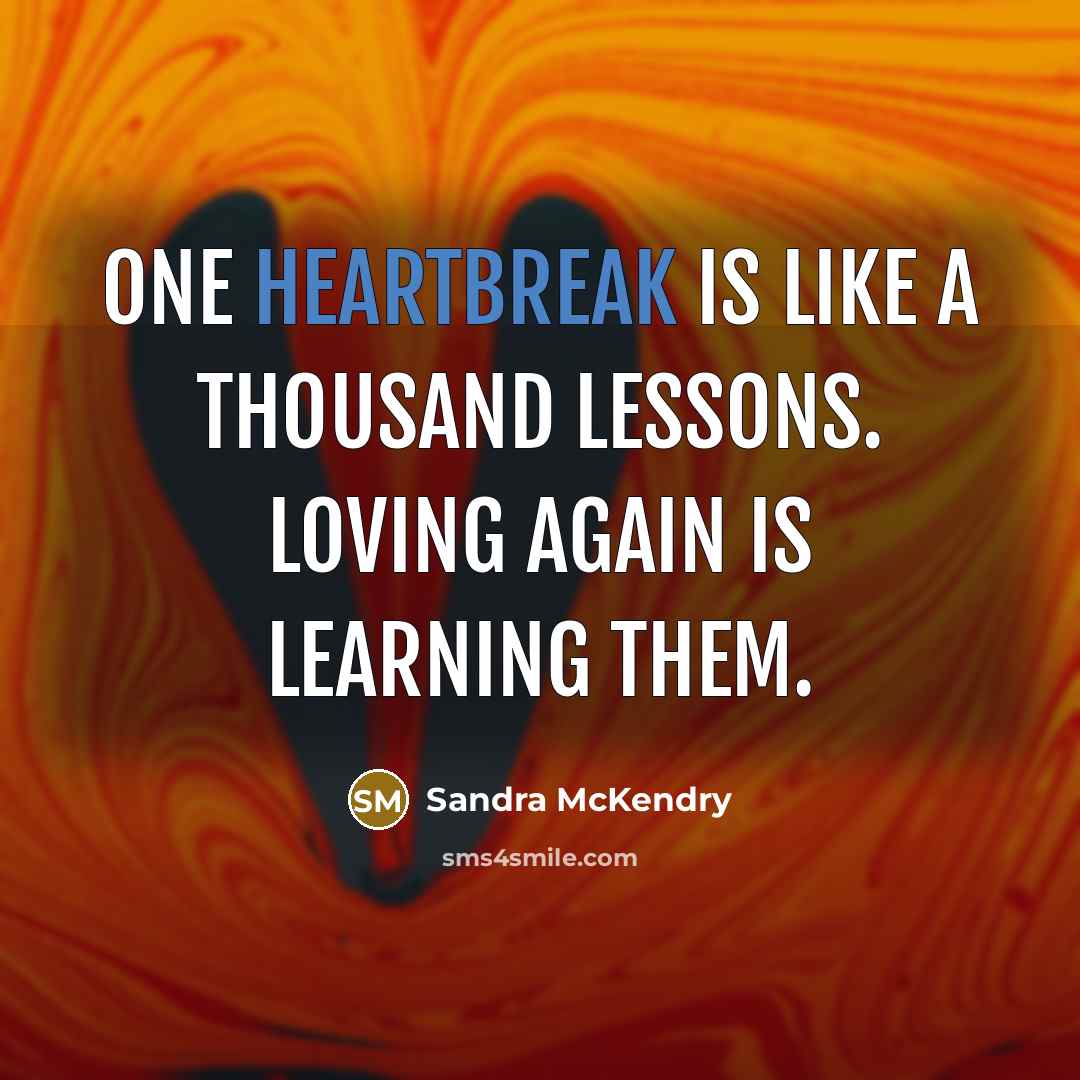 “One heartbreak is like a thousand lessons. Loving again is learning them.” quote by Sandra McKendry