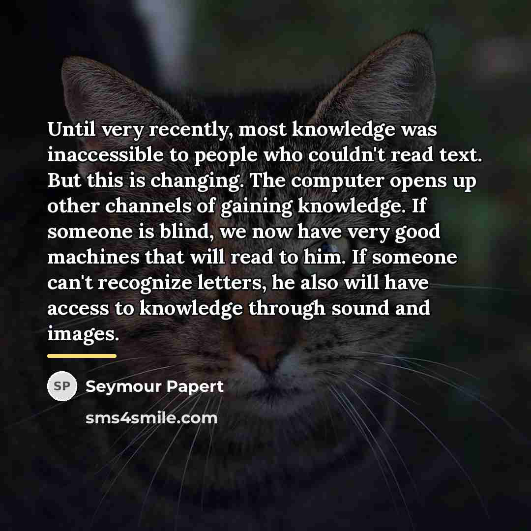 “Until very recently, most knowledge was inaccessible to people who…” quote by Seymour Papert