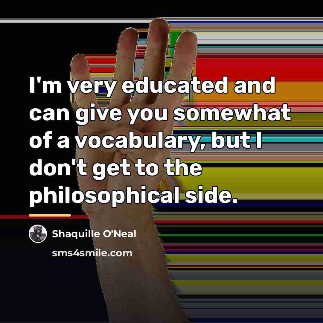 “I'm very educated and can give you somewhat of a…” quote by Shaquille O'Neal