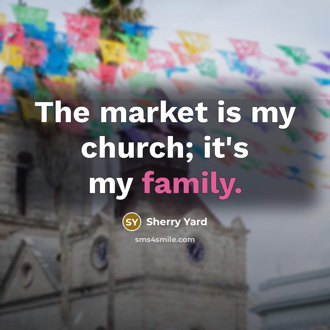“The market is my church; it's my family.…” quote by Sherry Yard