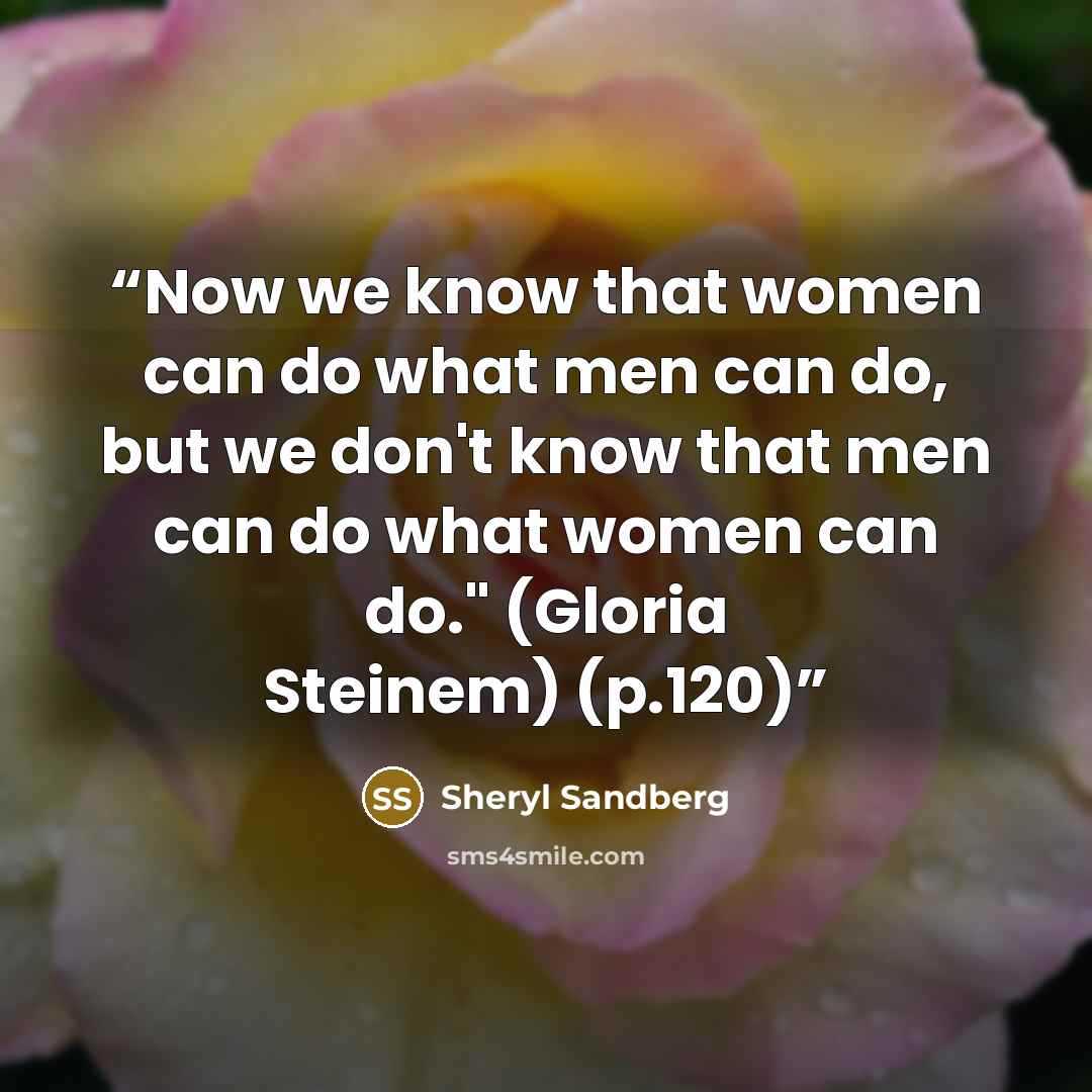 “Now we know that women can do what men can do, but we don't know that men can do what women can do." (Gloria Steinem) (p.120)” quote by Sheryl Sandberg
