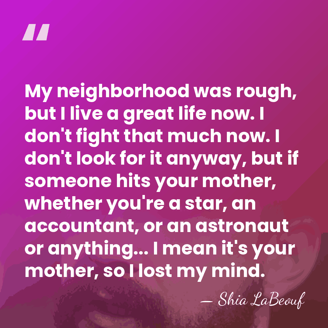 My neighborhood was rough, but I live a great life now. I&hellip; - Shia LaBeouf
