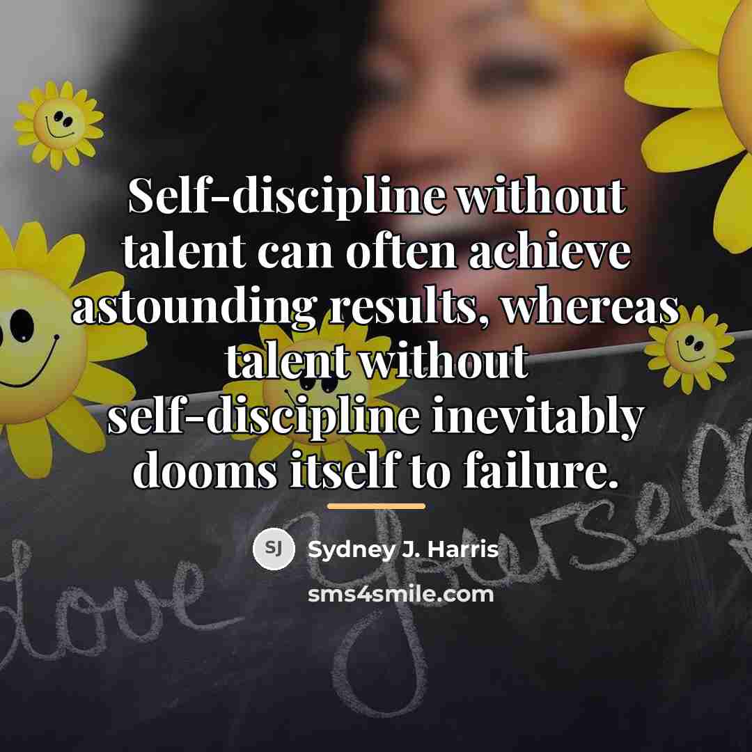 “Self-discipline without talent can often achieve astounding results, whereas talent…” quote by Sydney J. Harris