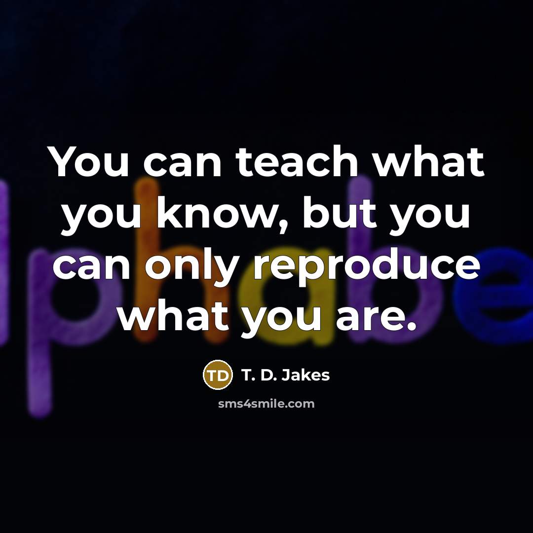 “You can teach what you know, but you can only…” quote by T. D. Jakes