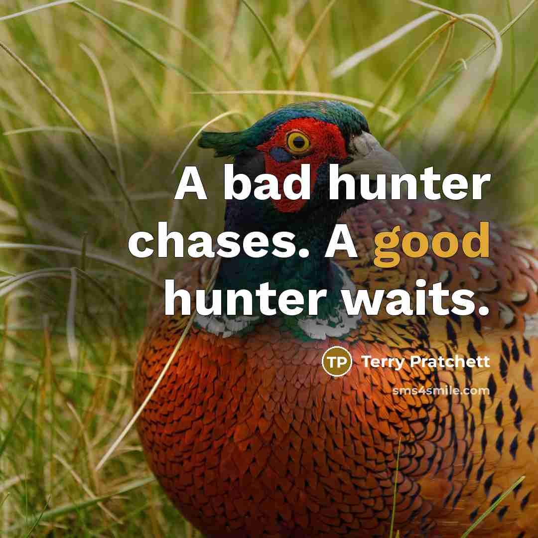 “A bad hunter chases. A good hunter waits.” quote by Terry Pratchett
