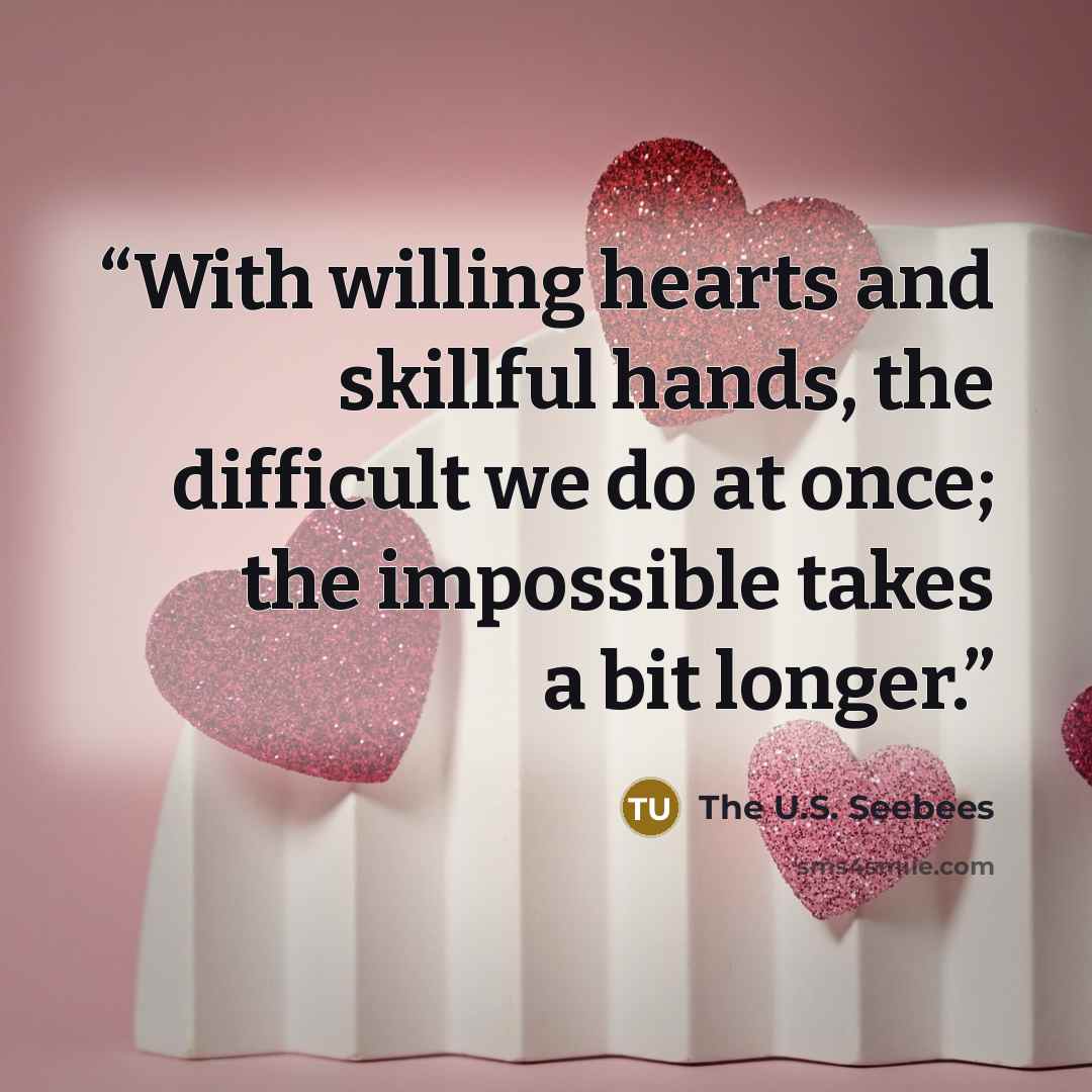“With willing hearts and skillful hands, the difficult we do at once; the impossible takes a bit longer.” quote by The U.S. Seebees