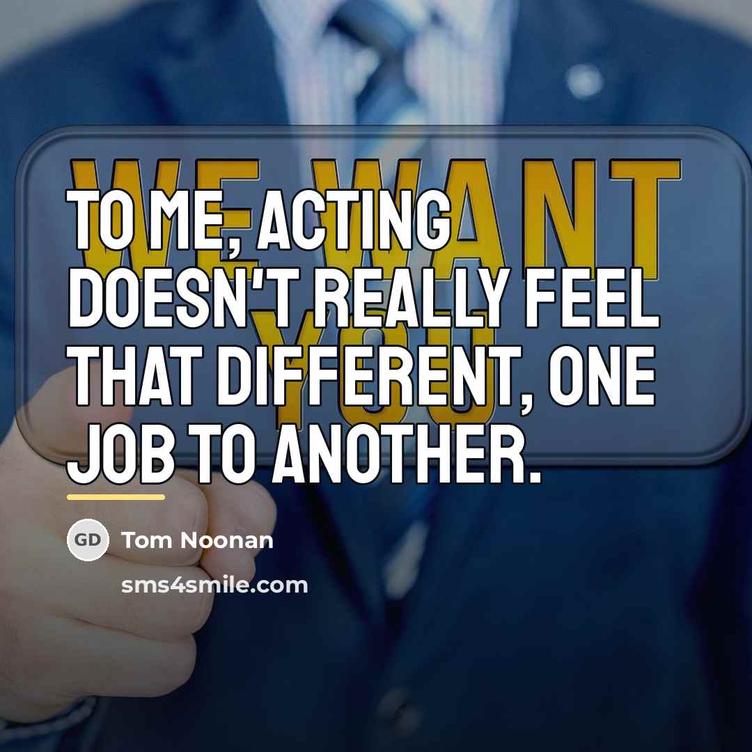 “To me, acting doesn't really feel that different, one job…” quote by Tom Noonan