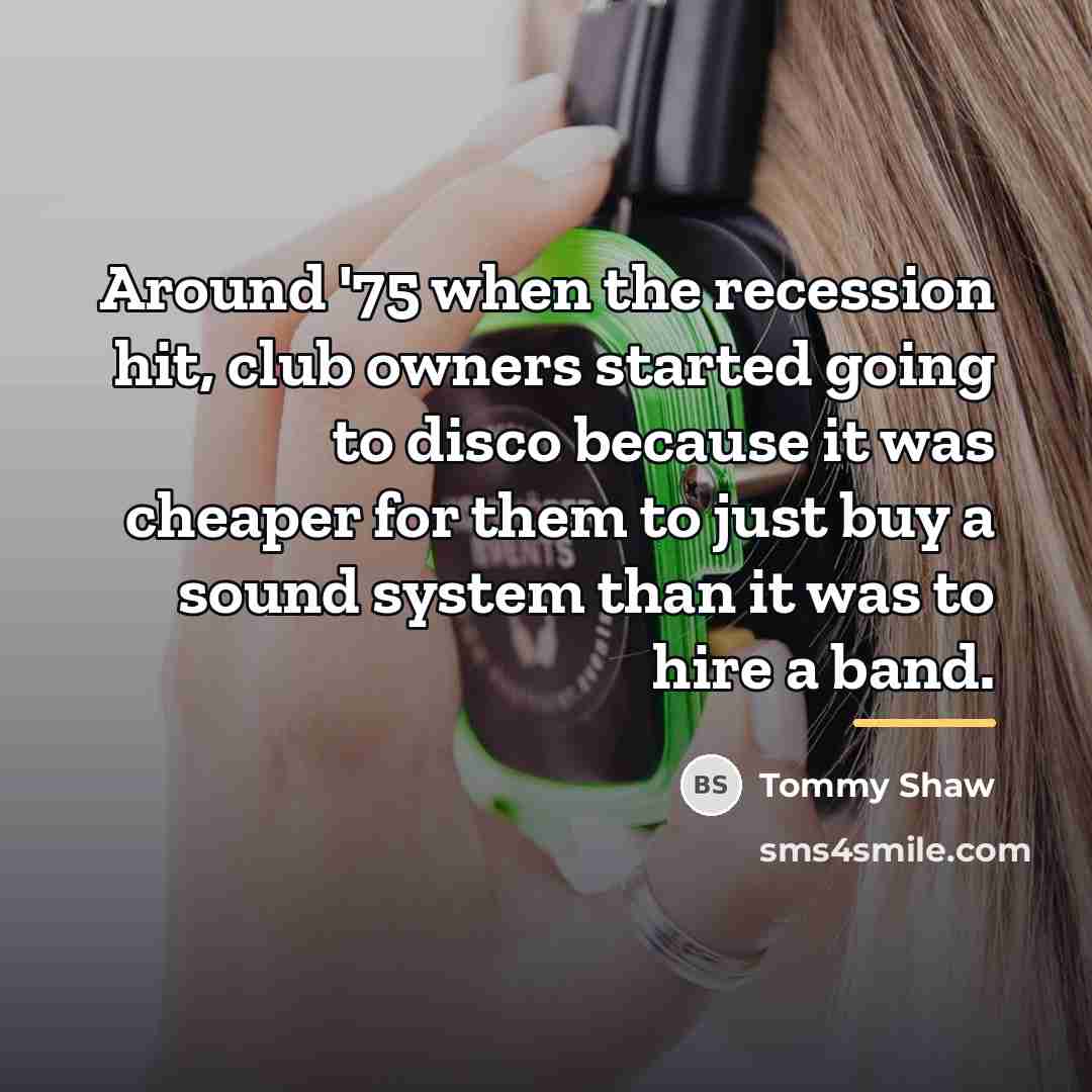 “Around '75 when the recession hit, club owners started going…” quote by Tommy Shaw