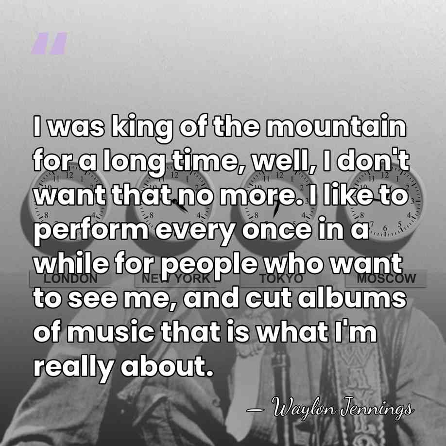 I was king of the mountain for a long time, well, I&hellip; - Waylon Jennings