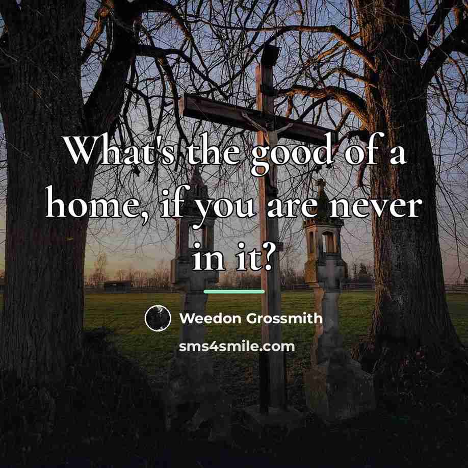 “What's the good of a home, if you are never…” quote by Weedon Grossmith