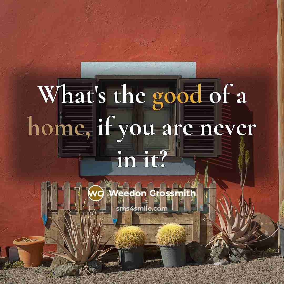 “What's the good of a home, if you are never in it?” quote by Weedon Grossmith