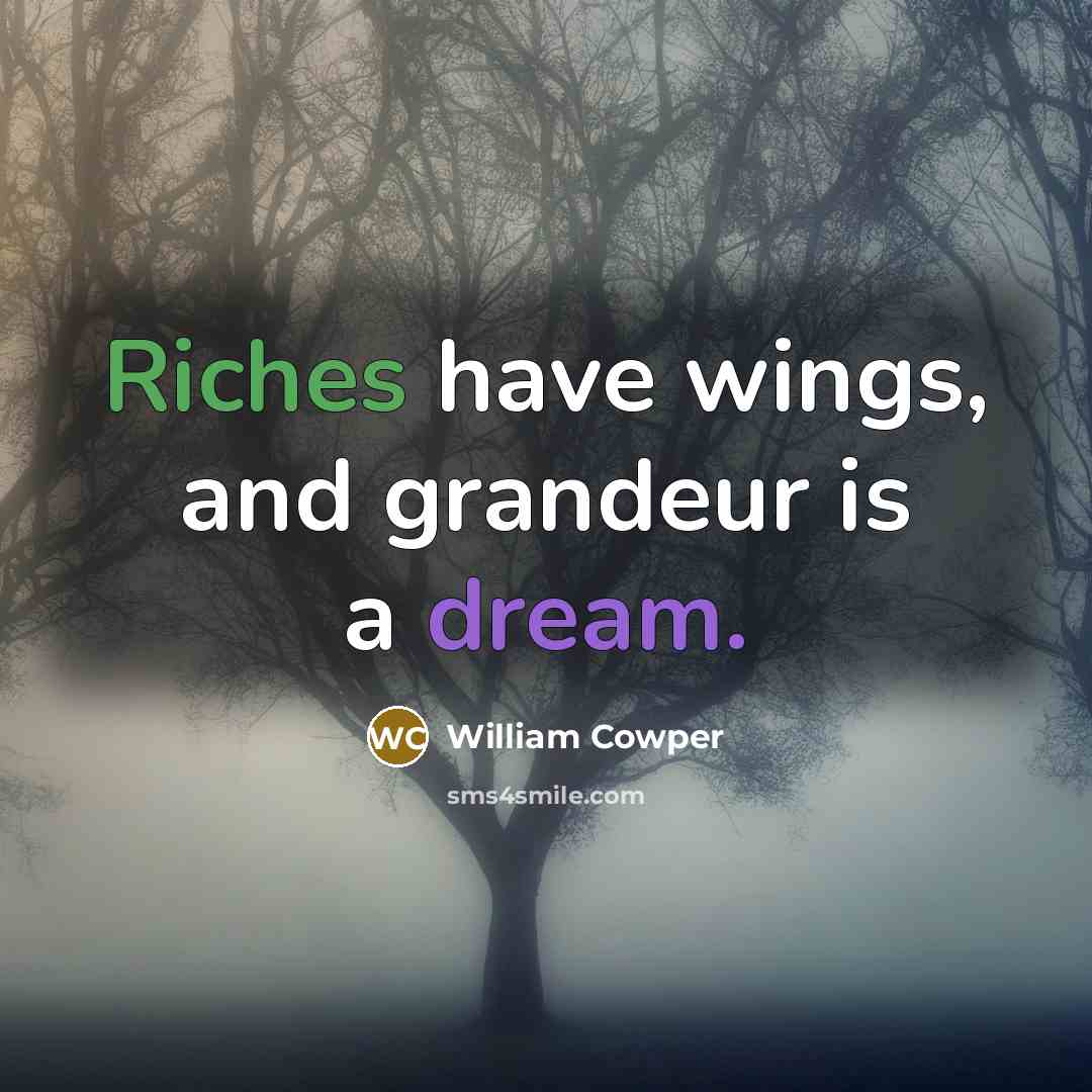 “Riches have wings, and grandeur is a dream.…” quote by William Cowper