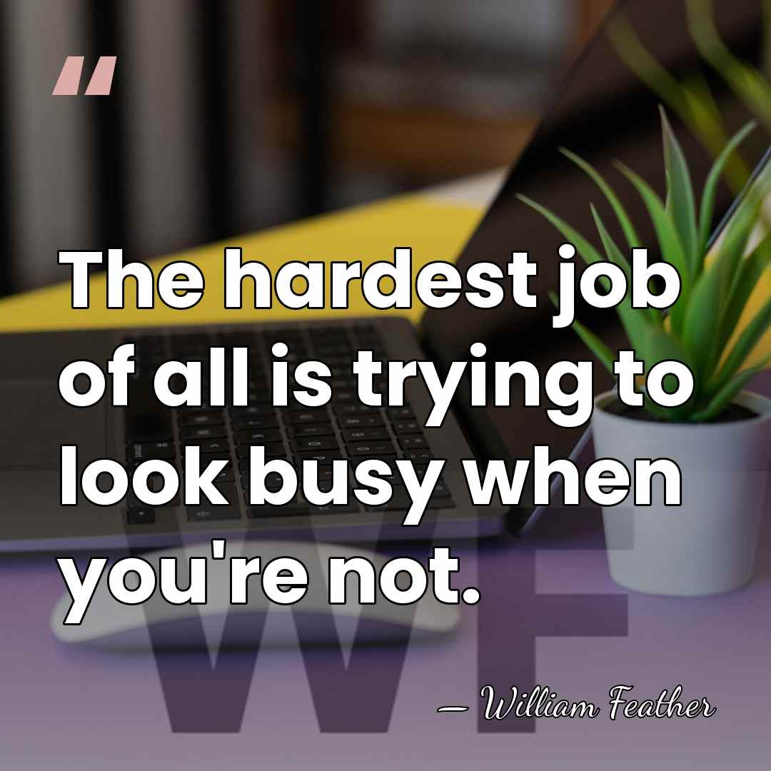 The hardest job of all is trying to look busy when you're&hellip; - William Feather
