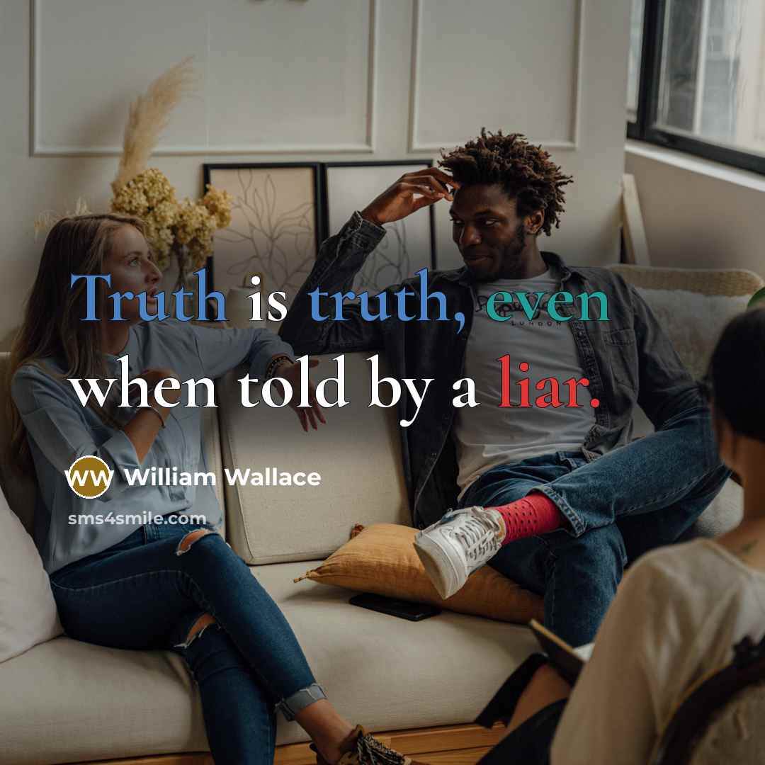 “Truth is truth, even when told by a liar.” quote by William Wallace
