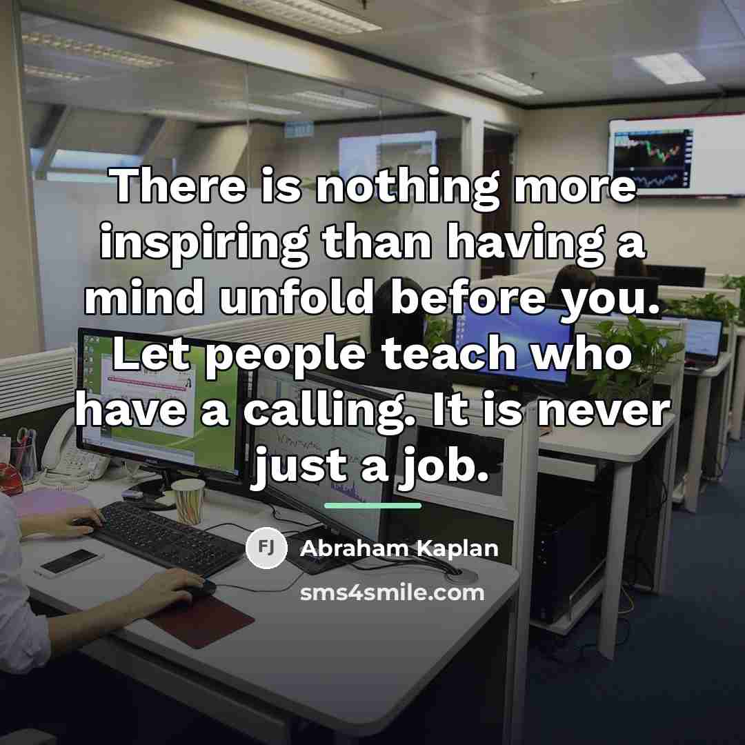 “There is nothing more inspiring than having a mind unfold…” quote by Abraham Kaplan