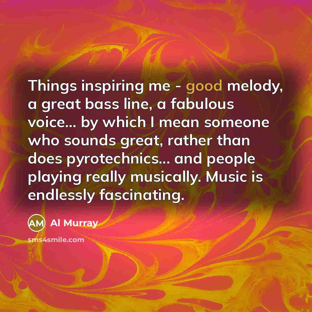 “Things inspiring me - good melody, a great bass line,…” quote by Al Murray
