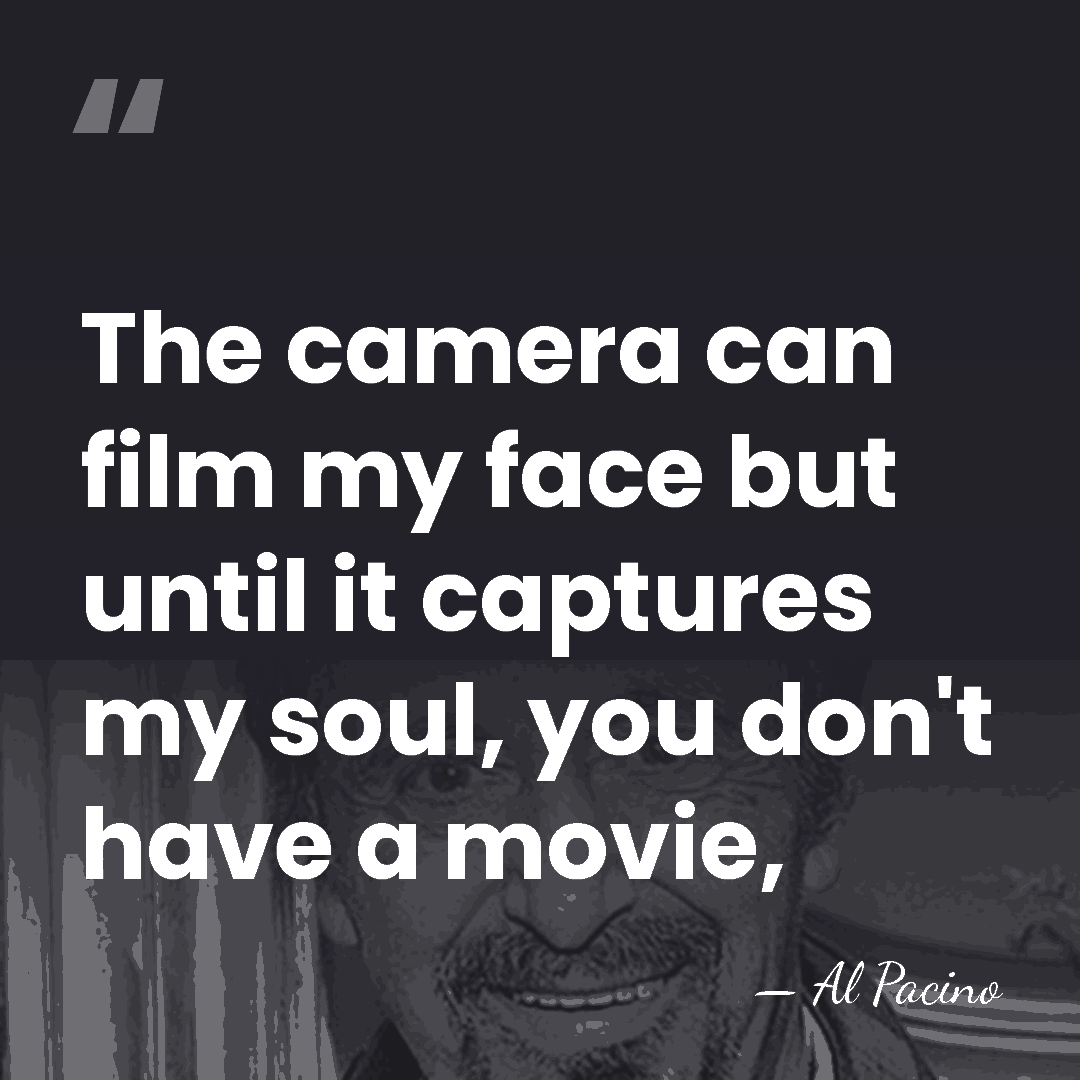 The camera can film my face but until it captures my soul,&hellip; - Al Pacino